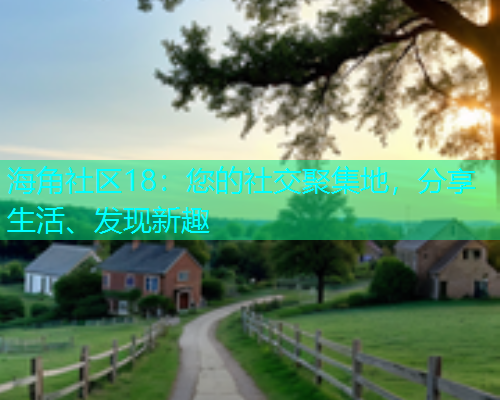 海角社区18：您的社交聚集地，分享生活、发现新趣