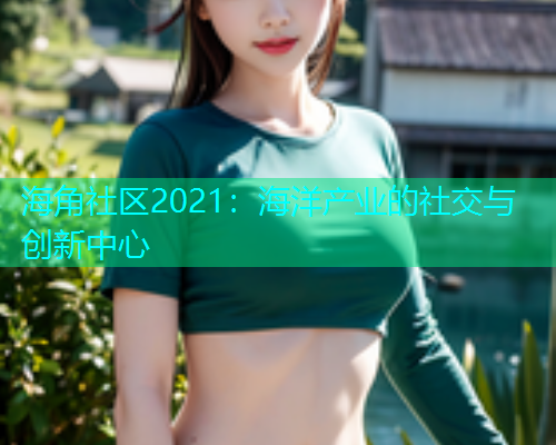 海角社区2021：海洋产业的社交与创新中心