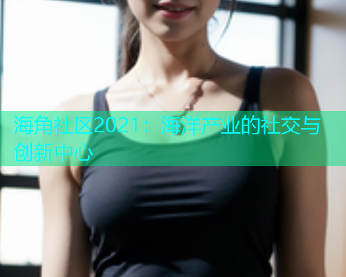 海角社区2021：海洋产业的社交与创新中心