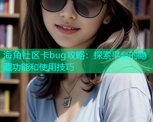 海角社区卡bug攻略：探索平台的隐藏功能和使用技巧