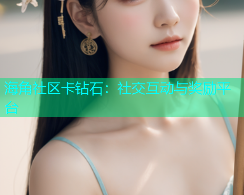 海角社区卡钻石：社交互动与奖励平台