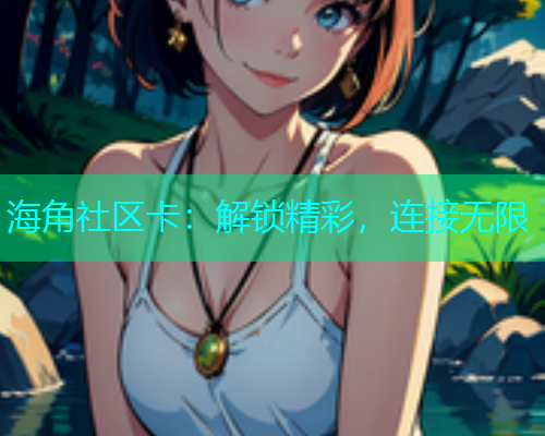 海角社区卡：解锁精彩，连接无限