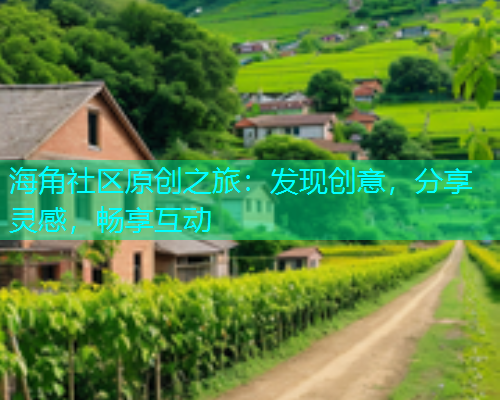 海角社区原创之旅：发现创意，分享灵感，畅享互动