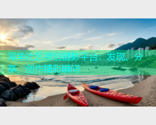 海角社区原创摄影平台：发现、分享、创作精彩瞬间