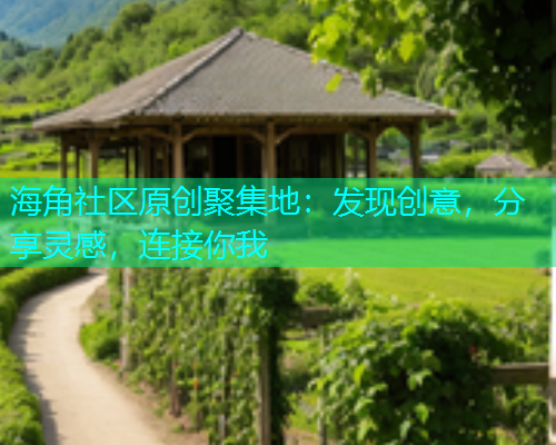 海角社区原创聚集地：发现创意，分享灵感，连接你我