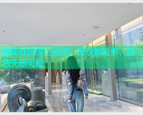 海角社区原创视频：发现新视界，创造无限可能