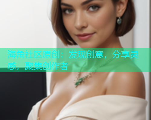 海角社区原创：发现创意，分享灵感，聚集创作者
