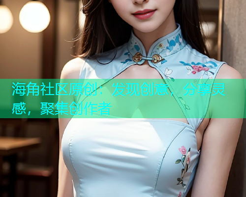 海角社区原创：发现创意，分享灵感，聚集创作者