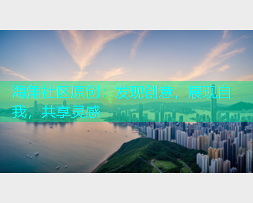 海角社区原创：发现创意，展现自我，共享灵感