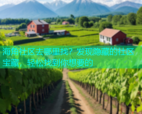 海角社区去哪里找？发现隐藏的社区宝藏，轻松找到你想要的