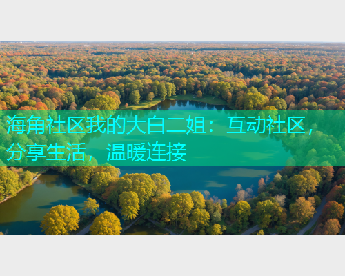 海角社区我的大白二姐：互动社区，分享生活，温暖连接