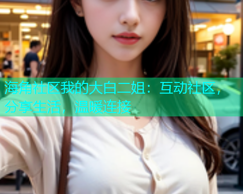 海角社区我的大白二姐：互动社区，分享生活，温暖连接