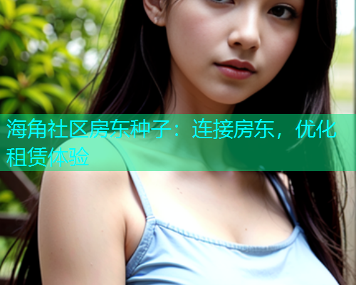 海角社区房东种子：连接房东，优化租赁体验