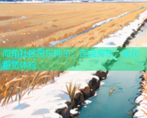 海角社区房东种子：连接房东，优化租赁体验