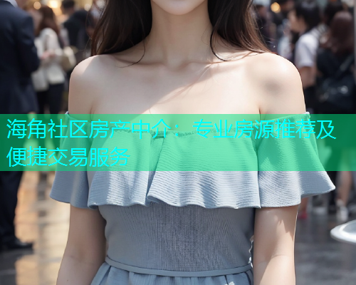 海角社区房产中介：专业房源推荐及便捷交易服务