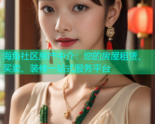 海角社区房产中介：您的房屋租赁、买卖、装修一站式服务平台