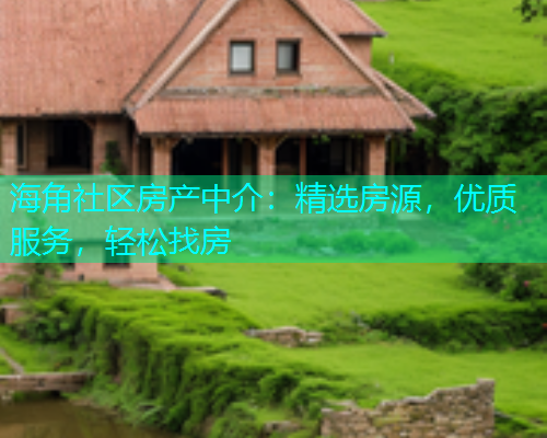 海角社区房产中介：精选房源，优质服务，轻松找房
