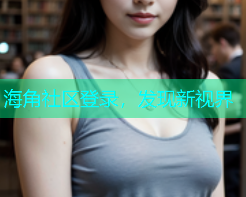 海角社区登录，发现新视界