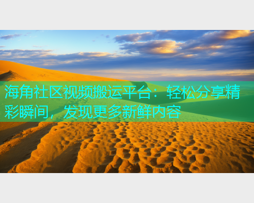 海角社区视频搬运平台：轻松分享精彩瞬间，发现更多新鲜内容