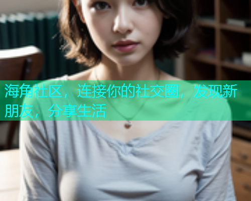 海角社区，连接你的社交圈，发现新朋友，分享生活