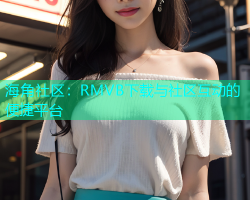 海角社区：RMVB下载与社区互动的便捷平台