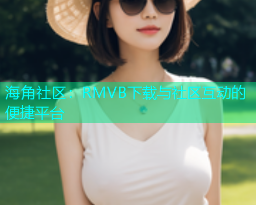 海角社区：RMVB下载与社区互动的便捷平台
