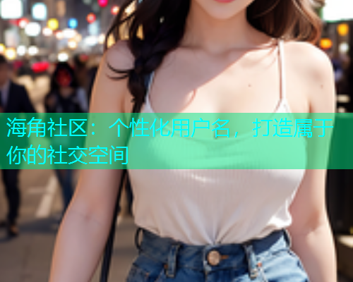 海角社区：个性化用户名，打造属于你的社交空间