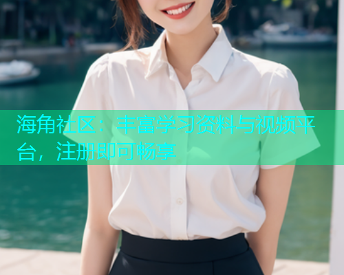 海角社区：丰富学习资料与视频平台，注册即可畅享