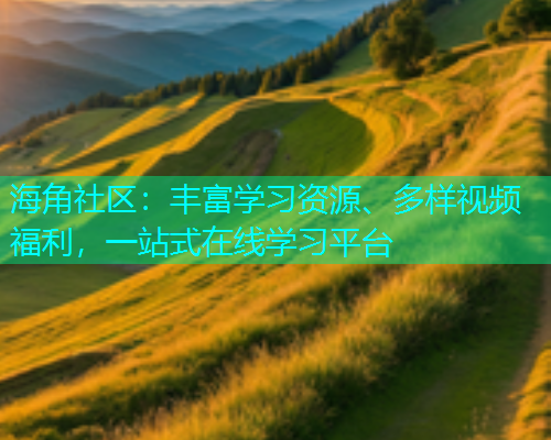 海角社区：丰富学习资源、多样视频福利，一站式在线学习平台