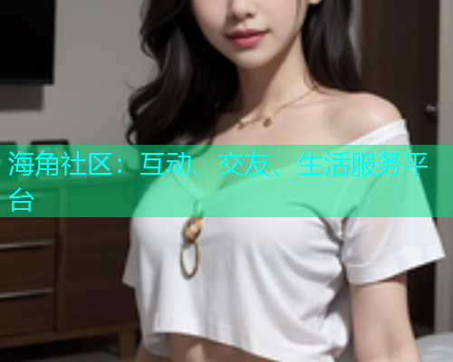 海角社区：互动、交友、生活服务平台
