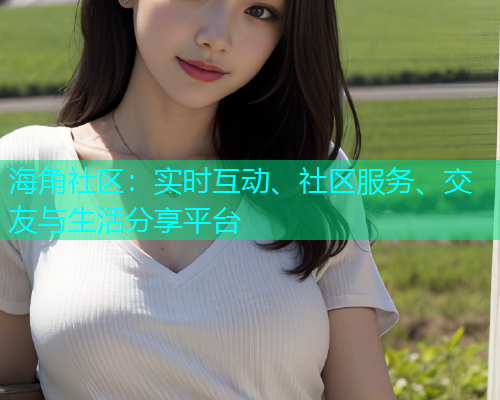 海角社区：实时互动、社区服务、交友与生活分享平台
