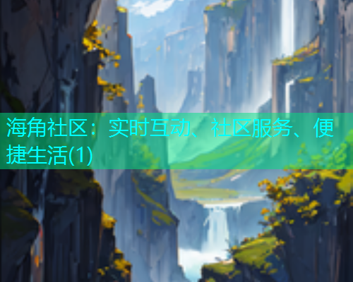 海角社区：实时互动、社区服务、便捷生活(1)