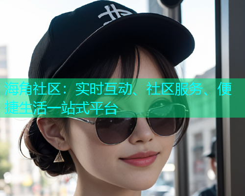 海角社区：实时互动、社区服务、便捷生活一站式平台