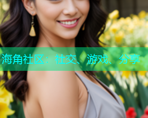 海角社区：社交、游戏、分享