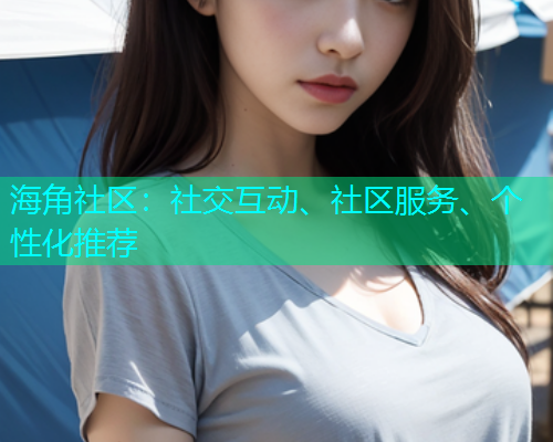 海角社区：社交互动、社区服务、个性化推荐