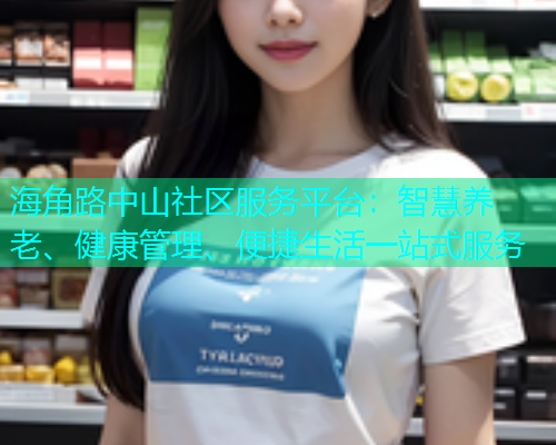 海角路中山社区服务平台：智慧养老、健康管理、便捷生活一站式服务