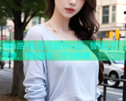 海角路中山社区服务平台：智慧社区管理、便民服务、安全保障