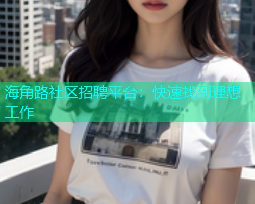 海角路社区招聘平台：快速找到理想工作