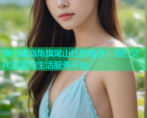 漳州镇海角旗尾山社区电话：您的文化交流与生活服务平台