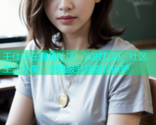 王佳宁在海角社区：实时互动、社区生活分享、便捷服务与隐私保护