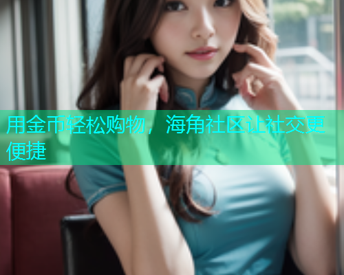 用金币轻松购物，海角社区让社交更便捷