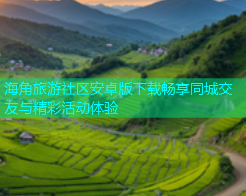 海角旅游社区安卓版下载畅享同城交友与精彩活动体验