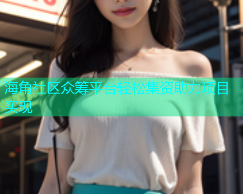 海角社区众筹平台轻松集资助力项目实现