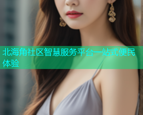 北海角社区智慧服务平台一站式便民体验