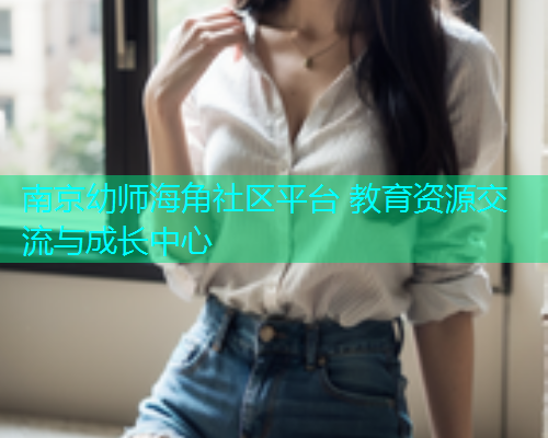 南京幼师海角社区平台 教育资源交流与成长中心