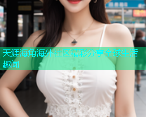 天涯海角海外社区精彩分享全球生活趣闻
