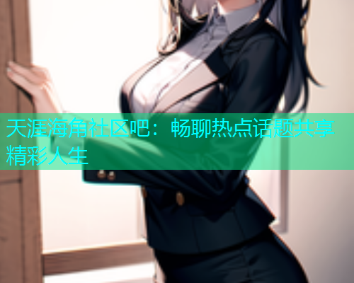 天涯海角社区吧：畅聊热点话题共享精彩人生