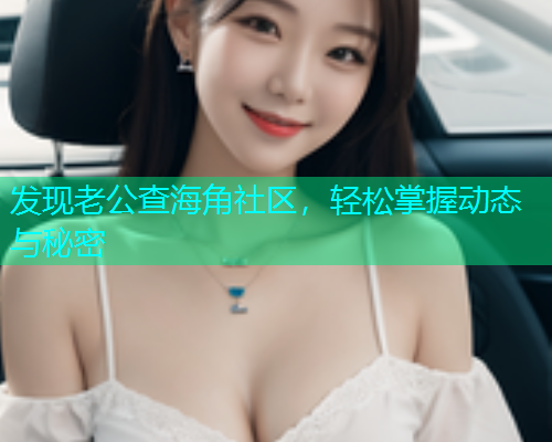 发现老公查海角社区，轻松掌握动态与秘密