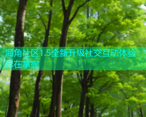 海角社区1.5全新升级社交互动体验尽在掌握