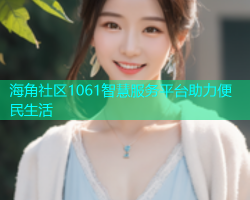 海角社区1061智慧服务平台助力便民生活